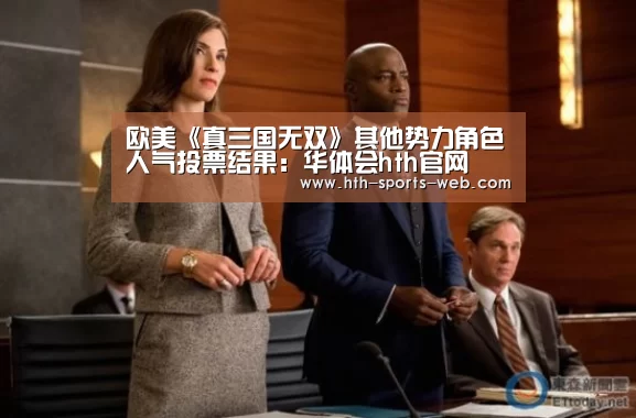 欧美《真三国无双》其他势力角色人气投票结果:华体会hth官网(图2) 华体会hth官网