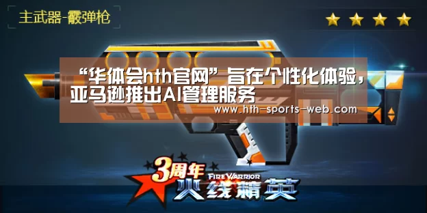 “华体会hth官网”旨在个性化体验,亚马逊推出AI管理服务(图1) 华体会hth体育平台