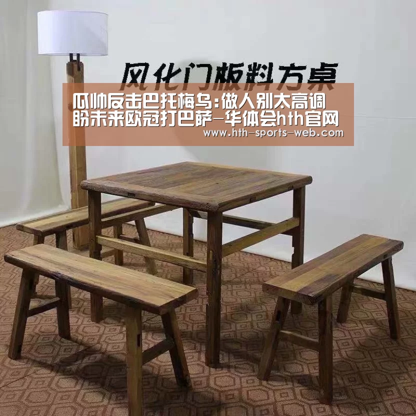 瓜帅反击巴托梅乌:做人别太高调 盼未来欧冠打巴萨-华体会hth官网(图1) 华体会hth