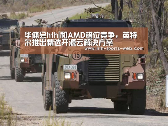 华体会hth|和AMD错位竞争,英特尔推出精选开源云解决方案(图2) 华体会hth体育平台