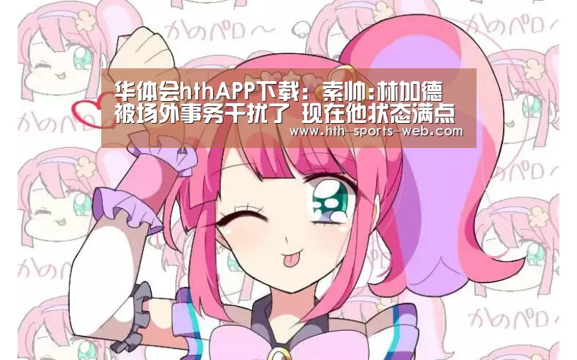 华体会hthAPP下载:索帅:林加德被场外事务干扰了 现在他状态满点(图2) 华体会hth官网